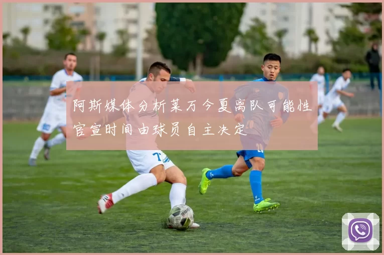 阿斯媒体分析莱万今夏离队可能性官宣时间由球员自主决定