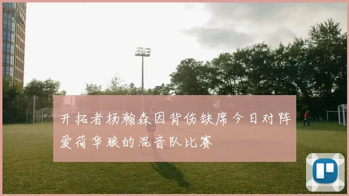 开拓者杨瀚森因背伤缺席今日对阵爱荷华狼的混音队比赛