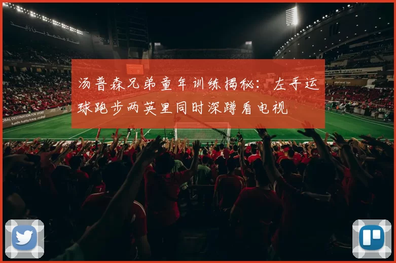 汤普森兄弟童年训练揭秘：左手运球跑步两英里同时深蹲看电视