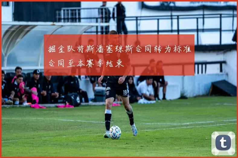 掘金队将斯潘塞琼斯合同转为标准合同至本赛季结束