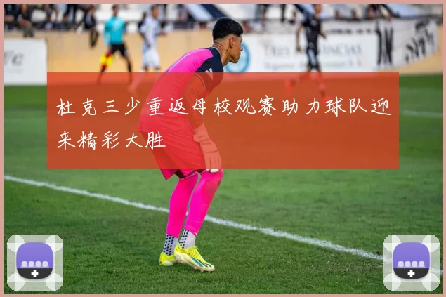 杜克三少重返母校观赛助力球队迎来精彩大胜