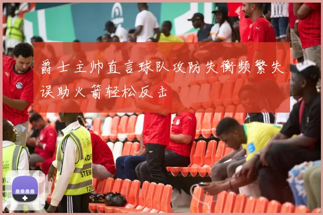 爵士主帅直言球队攻防失衡频繁失误助火箭轻松反击