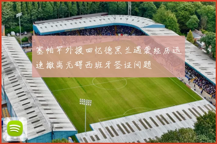 塞帕罕外援回忆德黑兰遇袭经历迅速撤离无碍西班牙签证问题