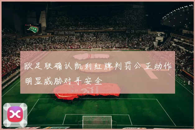 欧足联确认凯利红牌判罚公正动作明显威胁对手安全