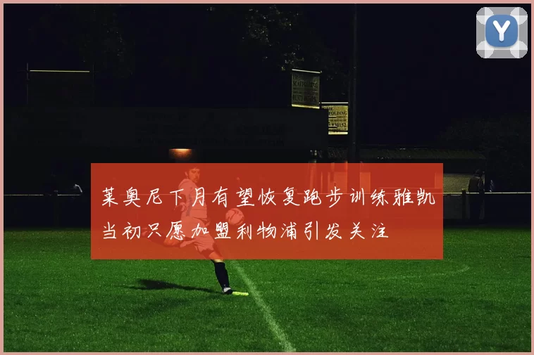 莱奥尼下月有望恢复跑步训练雅凯当初只愿加盟利物浦引发关注