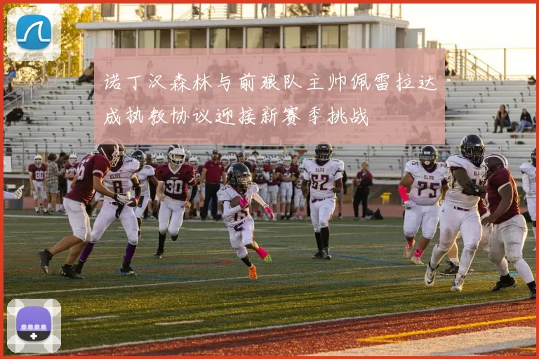 诺丁汉森林与前狼队主帅佩雷拉达成执教协议迎接新赛季挑战