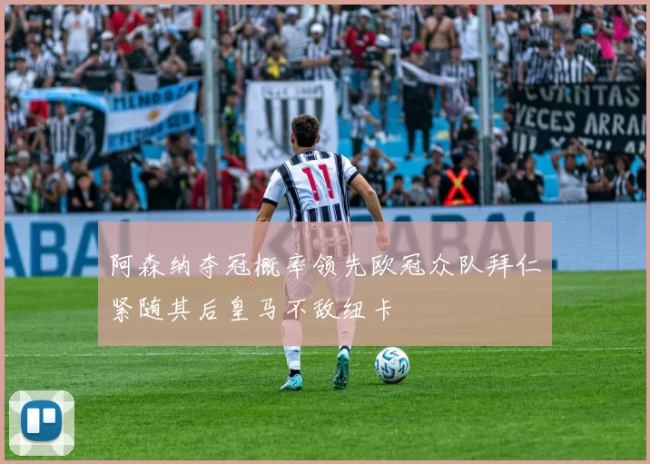 阿森纳夺冠概率领先欧冠众队拜仁紧随其后皇马不敌纽卡