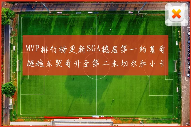 MVP排行榜更新SGA稳居第一约基奇超越东契奇升至第二米切尔和小卡表现引关注